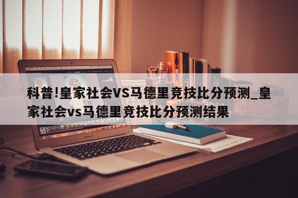 科普!皇家社会VS马德里竞技比分预测_皇家社会vs马德里竞技比分预测结果