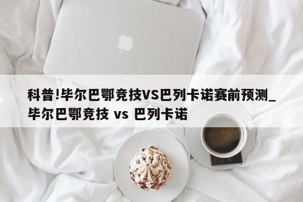 科普!毕尔巴鄂竞技VS巴列卡诺赛前预测_毕尔巴鄂竞技 vs 巴列卡诺