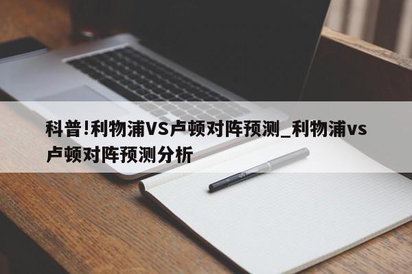 科普!利物浦VS卢顿对阵预测_利物浦vs卢顿对阵预测分析