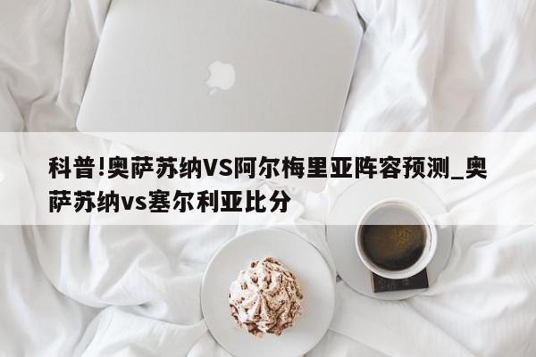 科普!奥萨苏纳VS阿尔梅里亚阵容预测_奥萨苏纳vs塞尔利亚比分