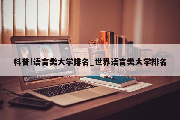 科普!语言类大学排名_世界语言类大学排名