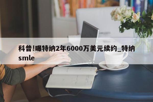 科普!曝特纳2年6000万美元续约_特纳smle