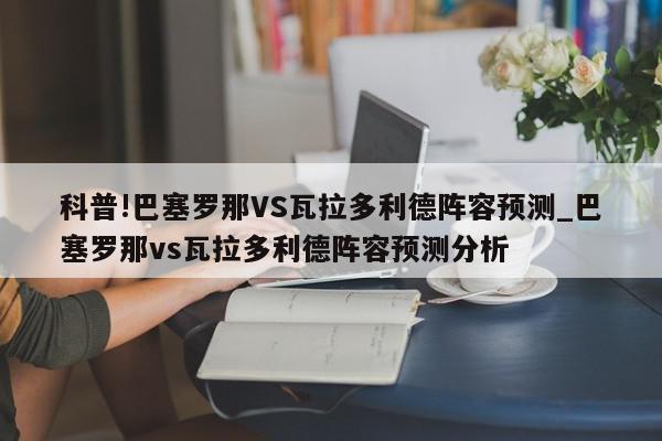 科普!巴塞罗那VS瓦拉多利德阵容预测_巴塞罗那vs瓦拉多利德阵容预测分析