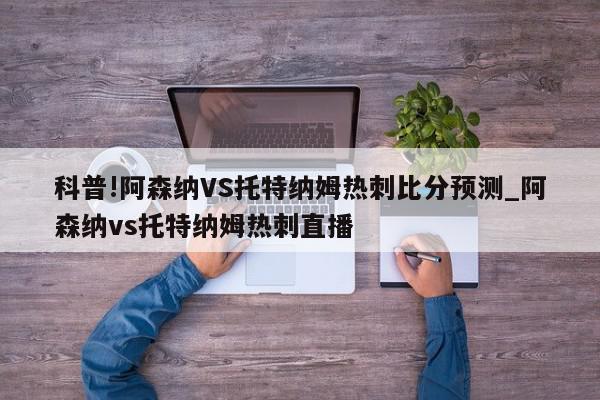 科普!阿森纳VS托特纳姆热刺比分预测_阿森纳vs托特纳姆热刺直播